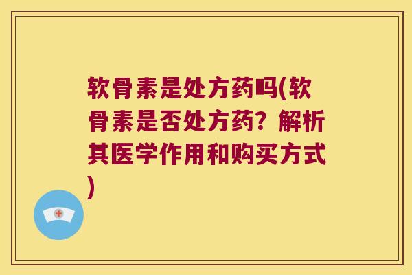 软骨素是处方药吗(软骨素是否处方药?解析其医学作用和购买方式) 软骨素是处方药吗(软骨素是否处方药?解析其医学作用和购买方式)