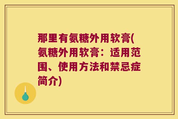 那里有氨糖外用软膏(氨糖外用软膏：适用范围、使用方法和禁忌症简介)
