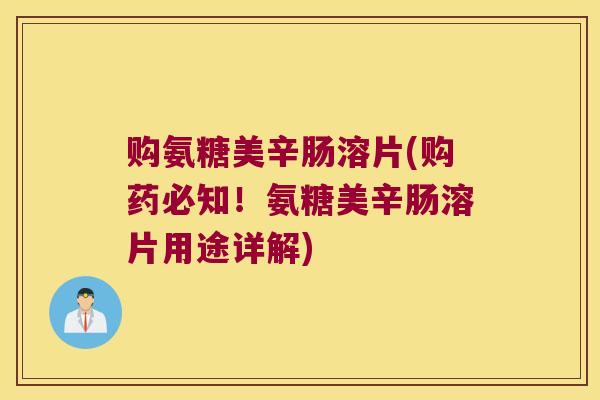 购氨糖美辛肠溶片(购药必知！氨糖美辛肠溶片用途详解)