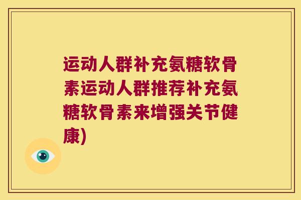 运动人群补充氨糖软骨素运动人群推荐补充氨糖软骨素来增强关节健康)