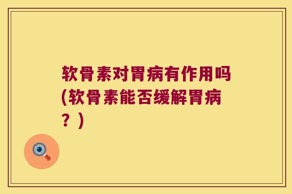 软骨素对胃有作用吗(软骨素能否缓解胃?) 软骨素对胃有作用吗(软骨素能否缓解胃?)