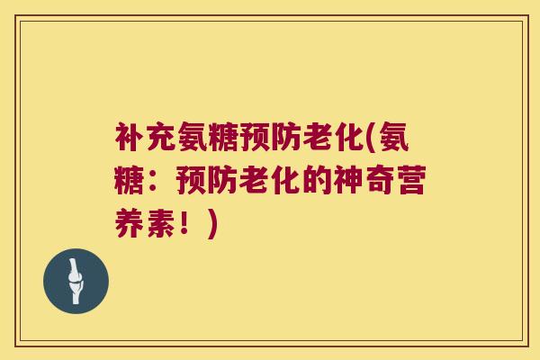 补充氨糖老化(氨糖：老化的神奇营养素！)