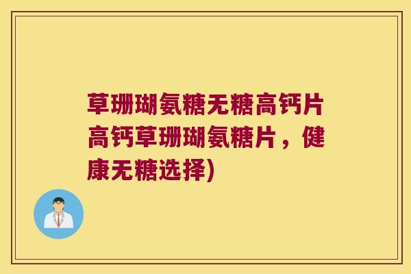 草珊瑚氨糖无糖高钙片高钙草珊瑚氨糖片，健康无糖选择)