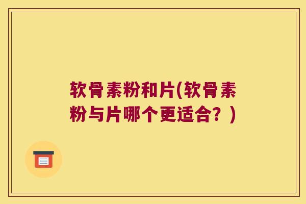 软骨素粉和片(软骨素粉与片哪个更适合？)