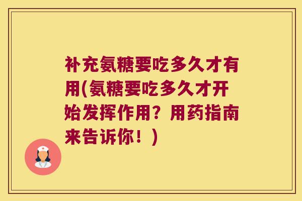 补充氨糖要吃多久才有用(氨糖要吃多久才开始发挥作用?用药指南来告诉你!) 补充氨糖要吃多久才有用(氨糖要吃多久才开始发挥作用?用药指南来告诉你!)