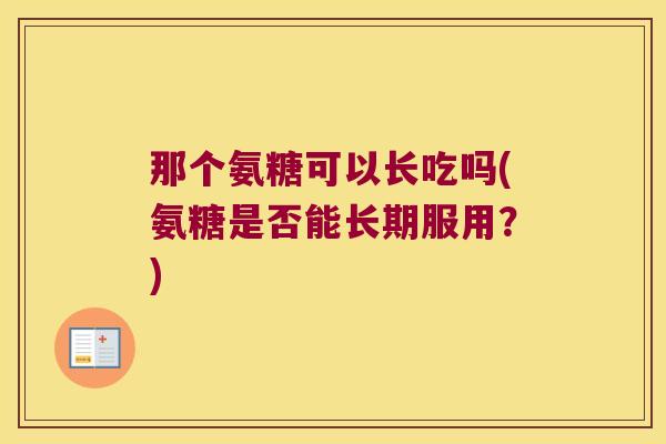 那个氨糖可以长吃吗(氨糖是否能长期服用？)