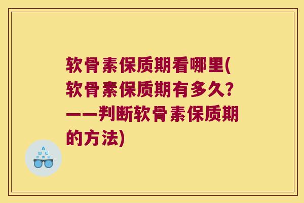 软骨素保质期看哪里(软骨素保质期有多久?——判断软骨素保质期的方法) 软骨素保质期看哪里(软骨素保质期有多久?——判断软骨素保质期的方法)