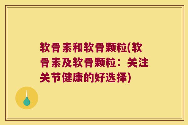 软骨素和软骨颗粒(软骨素及软骨颗粒：关注关节健康的好选择)
