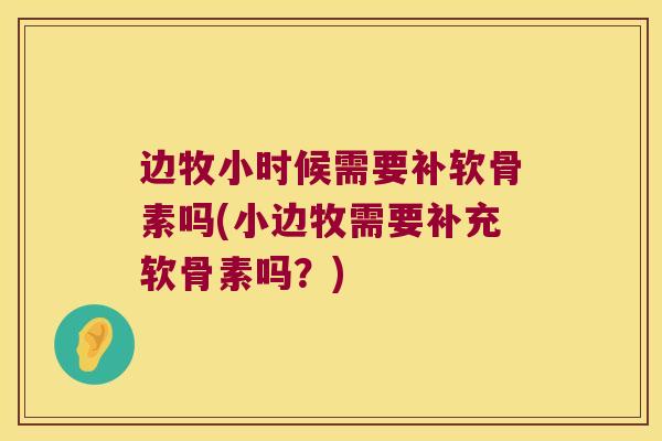 边牧小时候需要补软骨素吗(小边牧需要补充软骨素吗？)