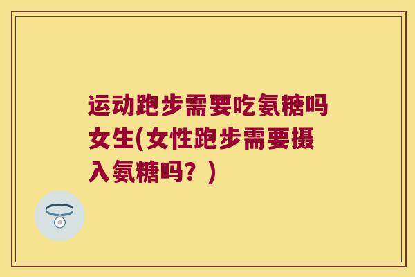 运动跑步需要吃氨糖吗女生(女性跑步需要摄入氨糖吗？)