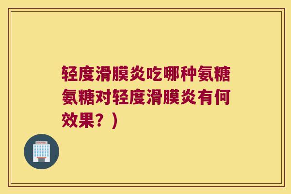 轻度吃哪种氨糖氨糖对轻度有何效果？)