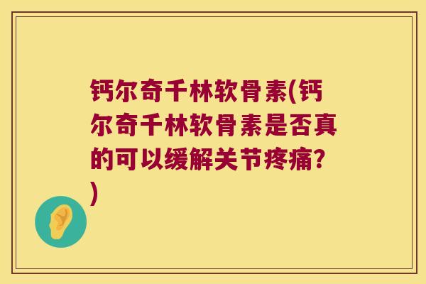 钙尔奇千林软骨素(钙尔奇千林软骨素是否真的可以缓解关节?) 钙尔奇千林软骨素(钙尔奇千林软骨素是否真的可以缓解关节?)