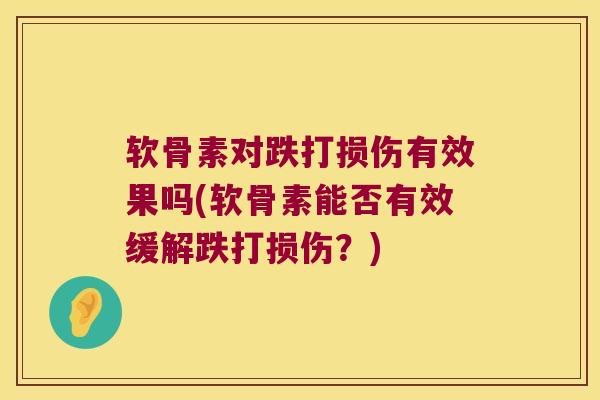 软骨素对跌打损伤有效果吗(软骨素能否有效缓解跌打损伤？)