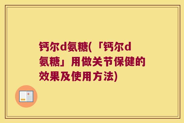 钙尔d氨糖(「钙尔d氨糖」用做关节保健的效果及使用方法)