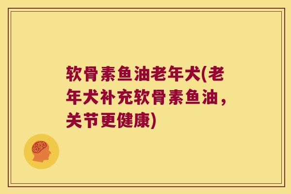 软骨素鱼油老年犬(老年犬补充软骨素鱼油，关节更健康)