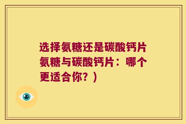 选择氨糖还是碳酸钙片氨糖与碳酸钙片：哪个更适合你？)