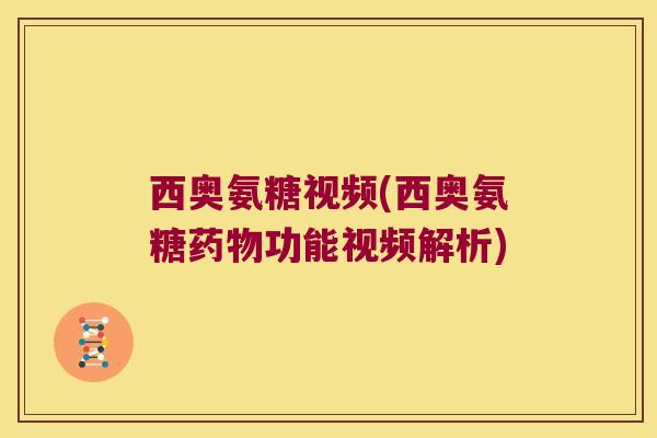 西奥氨糖视频(西奥氨糖功能视频解析) 西奥氨糖视频(西奥氨糖功能视频解析)