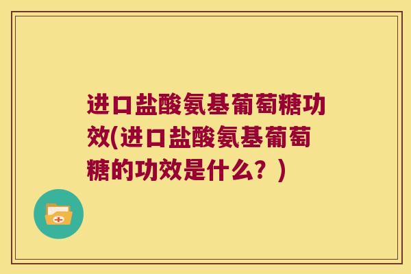 进口盐酸氨基葡萄糖功效(进口盐酸氨基葡萄糖的功效是什么?) 进口盐酸氨基葡萄糖功效(进口盐酸氨基葡萄糖的功效是什么?)