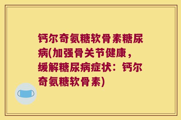 钙尔奇氨糖软骨素(加强骨关节健康，缓解症状：钙尔奇氨糖软骨素)