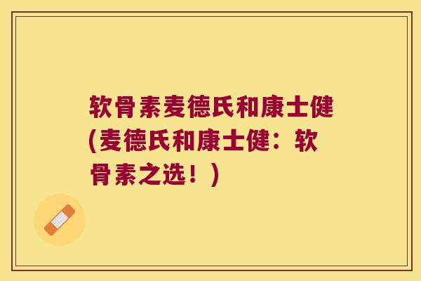 软骨素麦德氏和康士健(麦德氏和康士健：软骨素之选！)