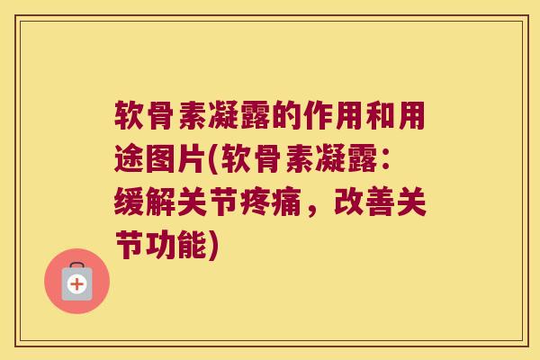 软骨素凝露的作用和用途图片(软骨素凝露:缓解关节,改善关节功能) 软骨素凝露的作用和用途图片(软骨素凝露:缓解关节,改善关节功能)
