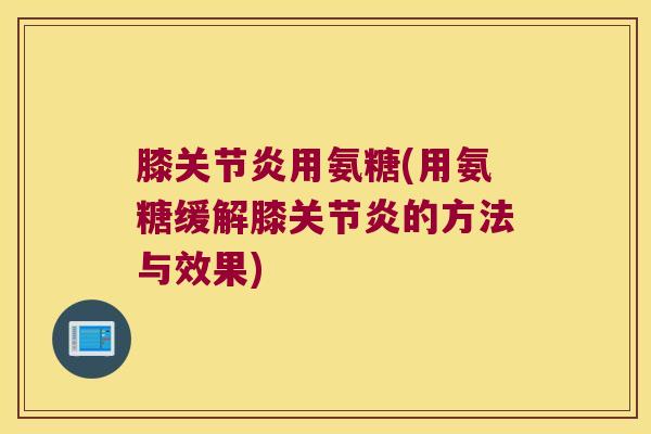 膝用氨糖(用氨糖缓解膝的方法与效果)