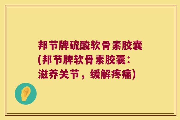 邦节牌硫酸软骨素胶囊(邦节牌软骨素胶囊:滋养关节,缓解) 邦节牌硫酸软骨素胶囊(邦节牌软骨素胶囊:滋养关节,缓解)