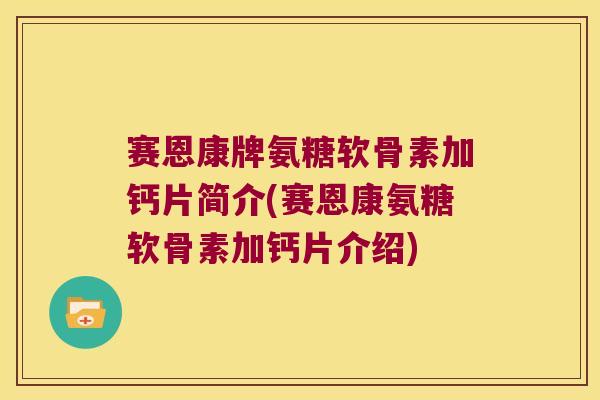 赛恩康牌氨糖软骨素加钙片简介(赛恩康氨糖软骨素加钙片介绍)