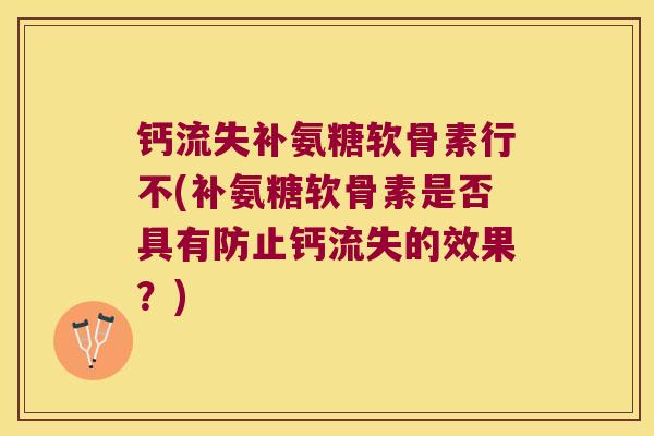 钙流失补氨糖软骨素行不(补氨糖软骨素是否具有防止钙流失的效果？)