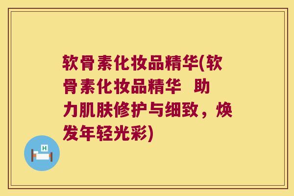 软骨素化妆品精华(软骨素化妆品精华 助力修护与细致,焕发年轻光彩) 软骨素化妆品精华(软骨素化妆品精华 助力修护与细致,焕发年轻光彩)