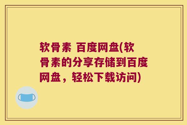 软骨素 百度网盘(软骨素的分享存储到百度网盘，轻松下载访问)