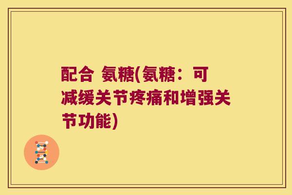 配合 氨糖(氨糖:可减缓关节和增强关节功能) 配合 氨糖(氨糖:可减缓关节和增强关节功能)