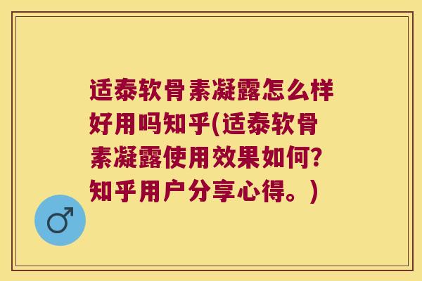 适泰软骨素凝露怎么样好用吗知乎(适泰软骨素凝露使用效果如何？知乎用户分享心得。)