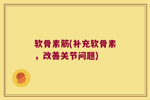 软骨素筋(补充软骨素，改善关节问题)