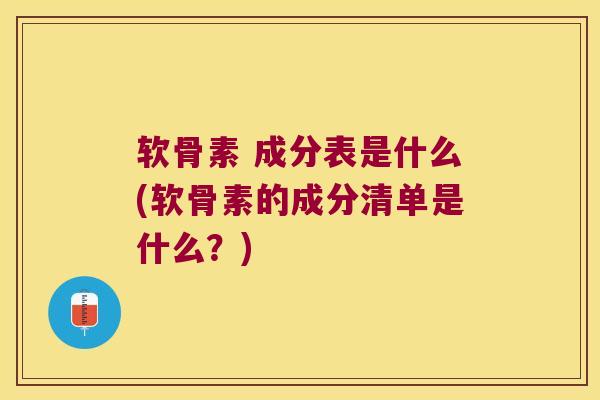 软骨素 成分表是什么(软骨素的成分清单是什么？)