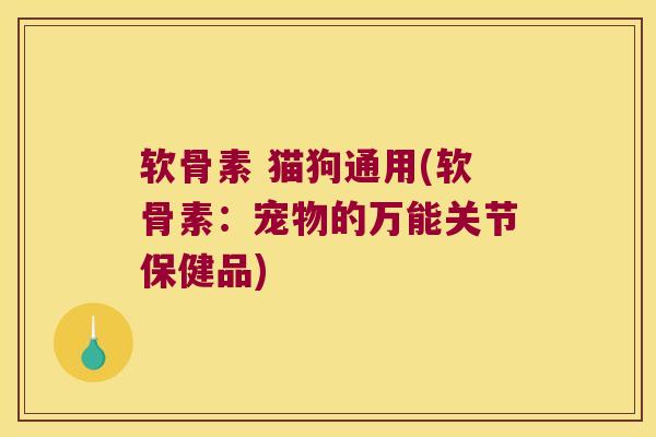 软骨素 猫狗通用(软骨素:宠物的万能关节保健品) 软骨素 猫狗通用(软骨素:宠物的万能关节保健品)