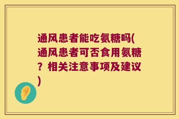 通风患者能吃氨糖吗(通风患者可否食用氨糖?相关注意事项及建议) 通风患者能吃氨糖吗(通风患者可否食用氨糖?相关注意事项及建议)