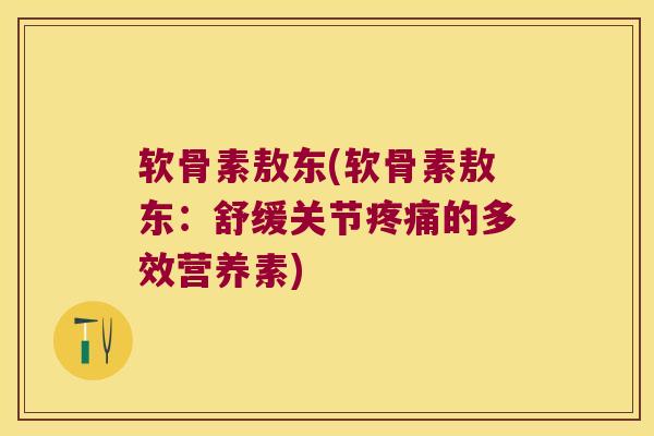 软骨素敖东(软骨素敖东：舒缓关节的多效营养素)