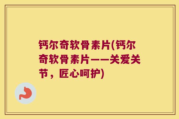 钙尔奇软骨素片(钙尔奇软骨素片——关爱关节,匠心呵护) 钙尔奇软骨素片(钙尔奇软骨素片——关爱关节,匠心呵护)