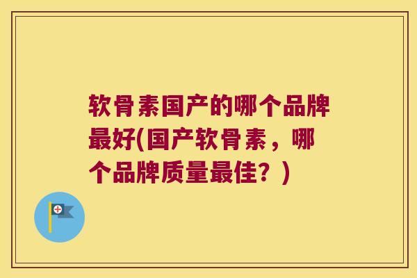软骨素国产的哪个品牌好(国产软骨素，哪个品牌质量佳？)