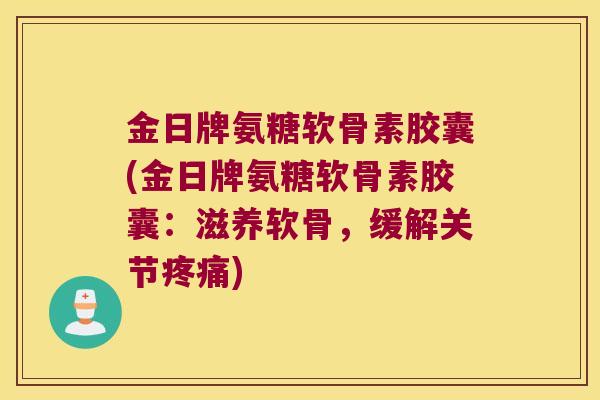 金日牌氨糖软骨素胶囊(金日牌氨糖软骨素胶囊:滋养软骨,缓解关节) 金日牌氨糖软骨素胶囊(金日牌氨糖软骨素胶囊:滋养软骨,缓解关节)
