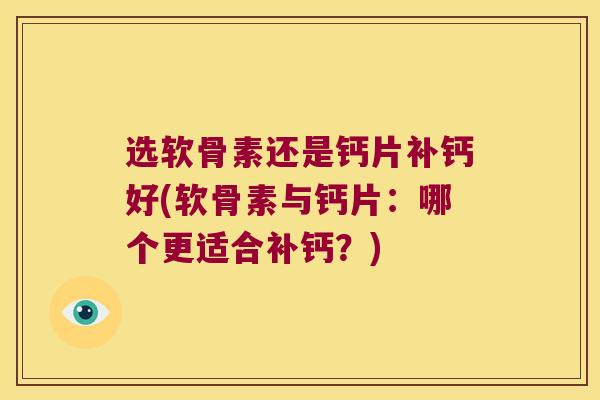 选软骨素还是钙片补钙好(软骨素与钙片：哪个更适合补钙？)