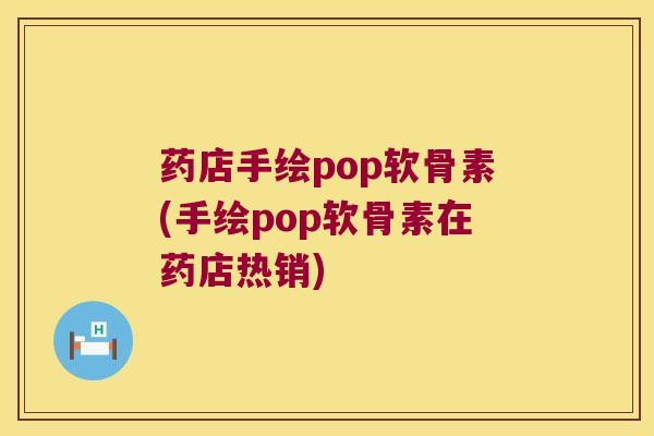 药店手绘pop软骨素(手绘pop软骨素在药店热销)