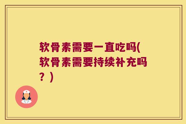软骨素需要一直吃吗(软骨素需要持续补充吗?) 软骨素需要一直吃吗(软骨素需要持续补充吗?)