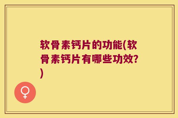 软骨素钙片的功能(软骨素钙片有哪些功效?) 软骨素钙片的功能(软骨素钙片有哪些功效?)