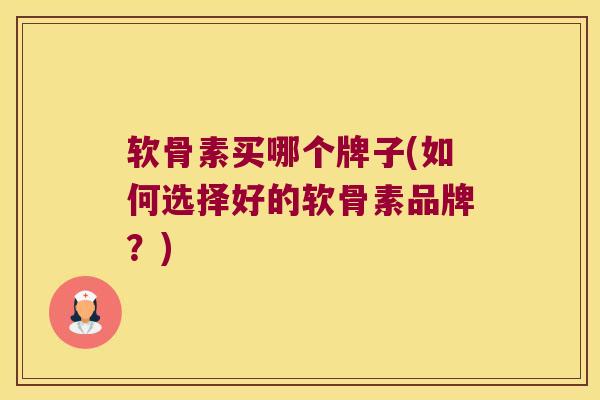 软骨素买哪个牌子(如何选择好的软骨素品牌？)