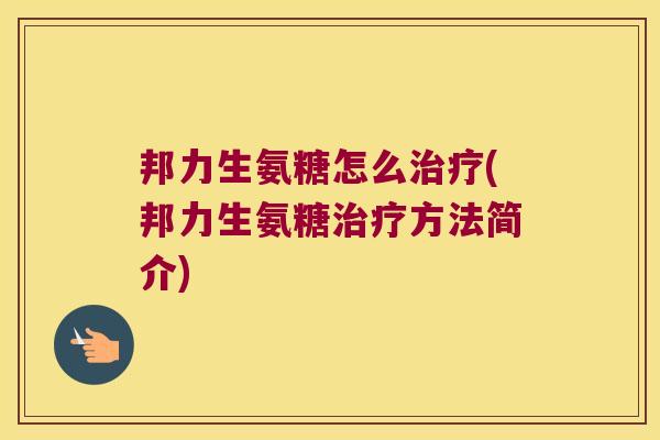 邦力生氨糖怎么(邦力生氨糖方法简介)