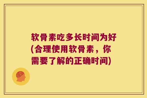 软骨素吃多长时间为好(合理使用软骨素，你需要了解的正确时间)