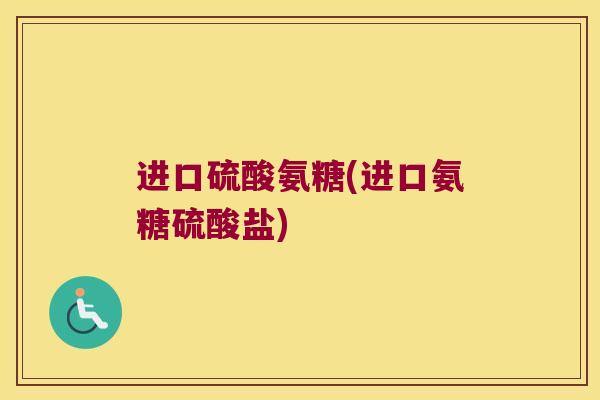 进口硫酸氨糖(进口氨糖硫酸盐) 进口硫酸氨糖(进口氨糖硫酸盐)