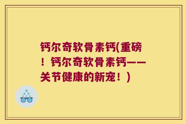 钙尔奇软骨素钙(重磅!钙尔奇软骨素钙——关节健康的新宠!) 钙尔奇软骨素钙(重磅!钙尔奇软骨素钙——关节健康的新宠!)